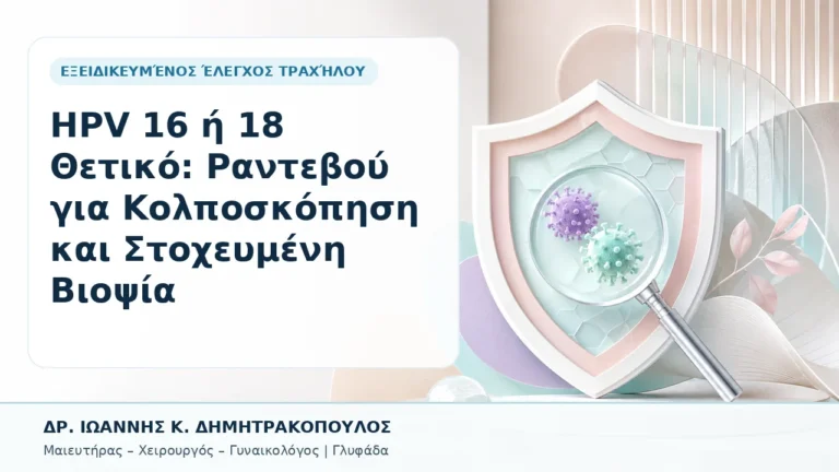 HPV 16 ή 18 Θετικό: Ραντεβού για Κολποσκόπηση και Στοχευμένη Βιοψία - Δρ. Ιωάννης Κ. Δημητρακόπουλος, Γυναικολόγος Γλυφάδα