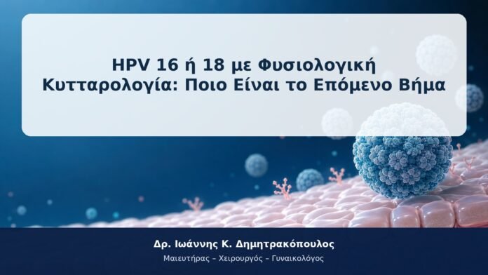 HPV 16 ή 18 με Φυσιολογική Κυτταρολογία: Ποιο Είναι το Επόμενο Βήμα HPV 16 ή 18 με Φυσιολογική Κυτταρολογία: Ποιο Είναι το Επόμενο Βήμα
