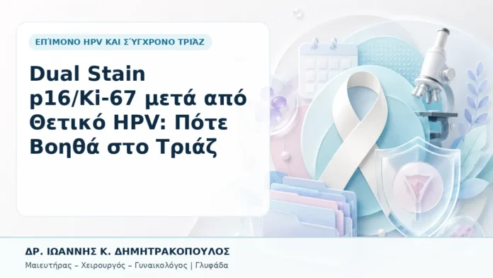 Dual Stain p16/Ki-67 μετά από Θετικό HPV: Πότε Βοηθά στο Τριάζ - Δρ. Ιωάννης Κ. Δημητρακόπουλος, Γυναικολόγος Γλυφάδα