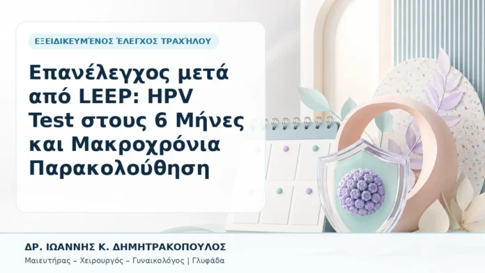 Επανέλεγχος μετά από LEEP: HPV Test στους 6 Μήνες και Μακροχρόνια Παρακολούθηση - Δρ. Ιωάννης Κ. Δημητρακόπουλος, Γυναικολόγος Γλυφάδα
