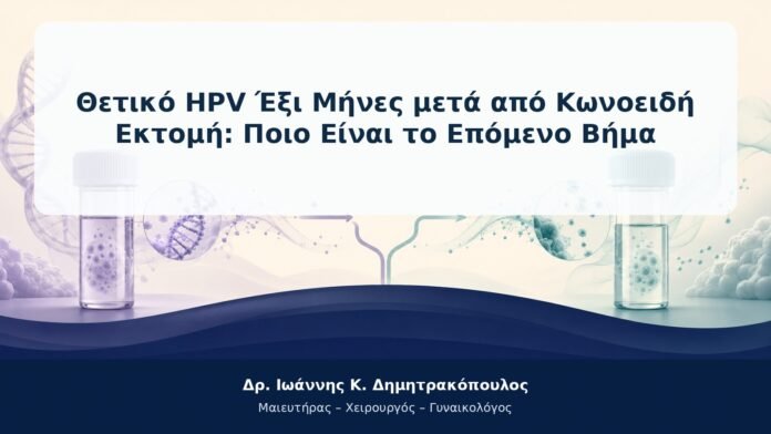 Θετικό HPV Έξι Μήνες μετά από Κωνοειδή Εκτομή: Ποιο Είναι το Επόμενο Βήμα