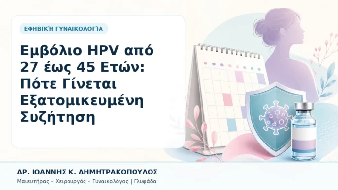 040-emvolio-hpv-apo-27-eos-45-eton-pote-ginetai-exatomikeymeni-syzitisi Εμβόλιο HPV από 27 έως 45 Ετών: Πότε Γίνεται Εξατομικευμένη Συζήτηση - Δρ. Ιωάννης Κ. Δημητρακόπουλος, Γυναικολόγος Γλυφάδα