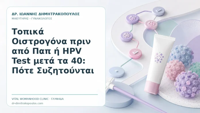Τοπικά Οιστρογόνα πριν από Παπ ή HPV Test μετά τα 40: Πότε Συζητούνται - Δρ. Ιωάννης Δημητρακόπουλος, Γυναικολόγος Γλυφάδα