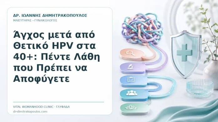 Άγχος μετά από Θετικό HPV στα 40+: Πέντε Λάθη που Πρέπει να Αποφύγετε - Δρ. Ιωάννης Δημητρακόπουλος, Γυναικολόγος Γλυφάδα
