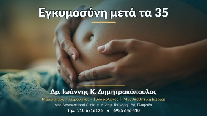 Εγκυμοσύνη μετά τα 35 Εγκυμοσύνη μετά τα 35 - Δρ. Ιωάννης Κ. Δημητρακόπουλος, Γυναικολόγος Γλυφάδα