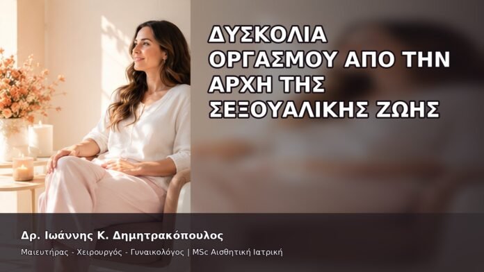 Δυσκολία Οργασμού από την Αρχή της Σεξουαλικής Ζωής - Δρ. Ιωάννης Κ. Δημητρακόπουλος