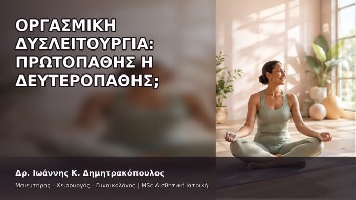 Οργασμική Δυσλειτουργία: Πρωτοπαθής ή Δευτεροπαθής; - Δρ. Ιωάννης Κ. Δημητρακόπουλος