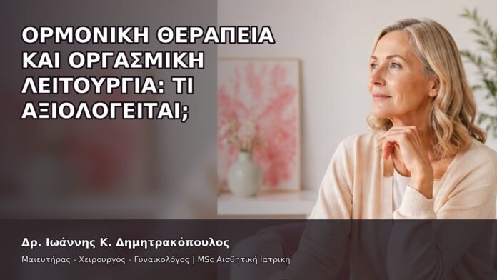 Ορμονική Θεραπεία και Οργασμική Λειτουργία: Τι Αξιολογείται; - Δρ. Ιωάννης Κ. Δημητρακόπουλος