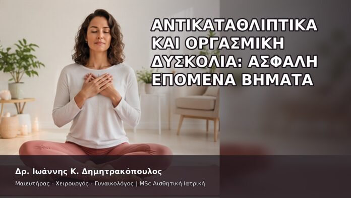 Αντικαταθλιπτικά και Οργασμική Δυσκολία: Ασφαλή Επόμενα Βήματα - Δρ. Ιωάννης Κ. Δημητρακόπουλος