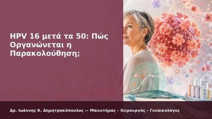 HPV 16 μετά τα 50: Πώς Οργανώνεται η Παρακολούθηση; - Δρ. Ιωάννης Κ. Δημητρακόπουλος