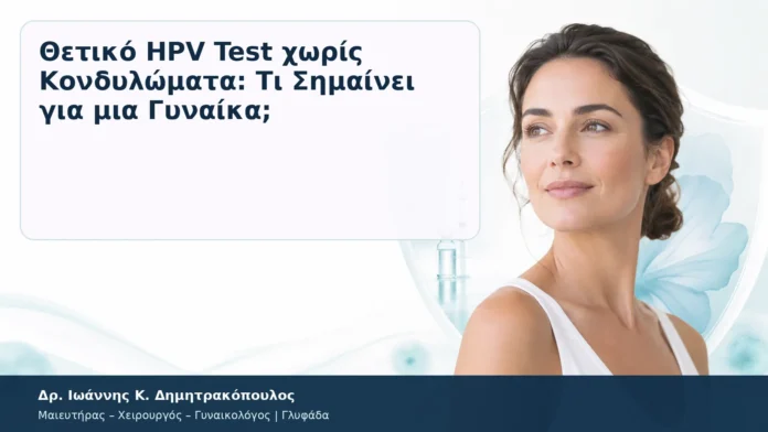 Θετικό HPV Test χωρίς Κονδυλώματα: Τι Σημαίνει για μια Γυναίκα; Θετικό HPV Test χωρίς Κονδυλώματα: Τι Σημαίνει για μια Γυναίκα; – Δρ. Ιωάννης Κ. Δημητρακόπουλος