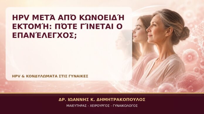 HPV μετά από Κωνοειδή Εκτομή: Πότε Γίνεται ο Επανέλεγχος; - Δρ. Ιωάννης Κ. Δημητρακόπουλος, Γυναικολόγος Γλυφάδα