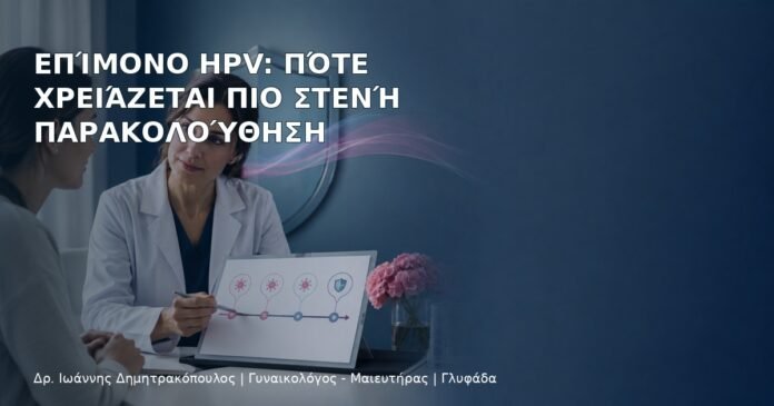 Επίμονο HPV: Πότε Χρειάζεται Πιο Στενή Παρακολούθηση Επίμονο HPV: Πότε Χρειάζεται Πιο Στενή Παρακολούθηση – Δρ. Ιωάννης Δημητρακόπουλος