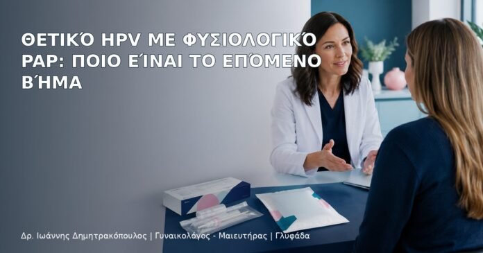 Θετικό HPV με Φυσιολογικό Pap: Ποιο Είναι το Επόμενο Βήμα Θετικό HPV με Φυσιολογικό Pap: Ποιο Είναι το Επόμενο Βήμα – Δρ. Ιωάννης Δημητρακόπουλος