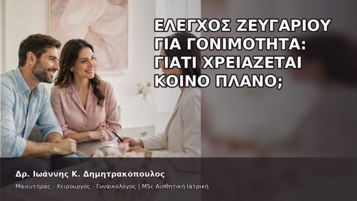 Έλεγχος Ζευγαριού για Γονιμότητα: Γιατί Χρειάζεται Κοινό Πλάνο; - Δρ. Ιωάννης Κ. Δημητρακόπουλος