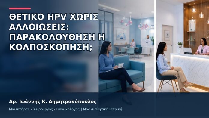 Θετικό HPV χωρίς Αλλοιώσεις: Παρακολούθηση ή Κολποσκόπηση; - Δρ. Ιωάννης Κ. Δημητρακόπουλος