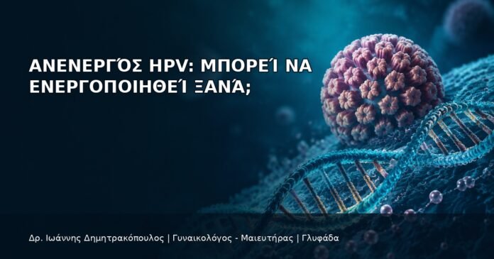 Ανενεργός HPV: Μπορεί να Ενεργοποιηθεί Ξανά; Ανενεργός HPV: Μπορεί να Ενεργοποιηθεί Ξανά; - Δρ. Ιωάννης Δημητρακόπουλος