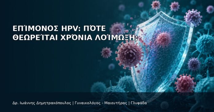 Επίμονος HPV: Πότε Θεωρείται Χρόνια Λοίμωξη; - Δρ. Ιωάννης Δημητρακόπουλος