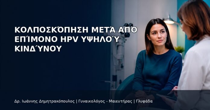 Κολποσκόπηση μετά από Επίμονο HPV Υψηλού Κινδύνου Κολποσκόπηση μετά από Επίμονο HPV Υψηλού Κινδύνου - Δρ. Ιωάννης Δημητρακόπουλος