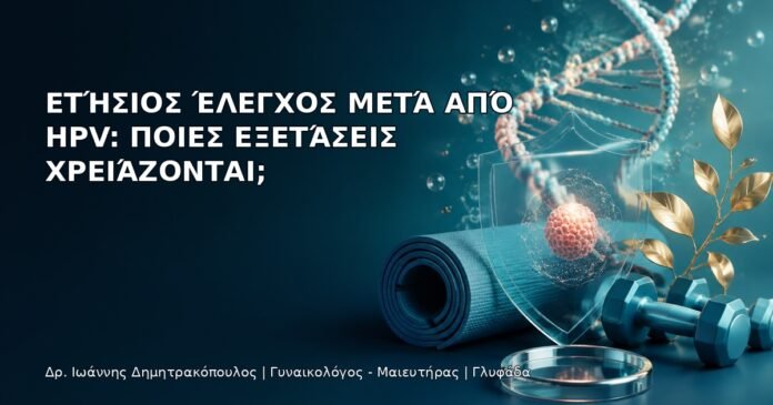 Ετήσιος Έλεγχος μετά από HPV: Ποιες Εξετάσεις Χρειάζονται; - Δρ. Ιωάννης Δημητρακόπουλος