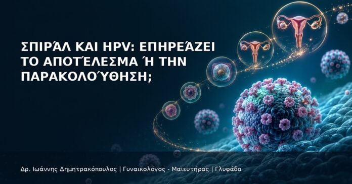 Σπιράλ και HPV: Επηρεάζει το Αποτέλεσμα ή την Παρακολούθηση; Σπιράλ και HPV: Επηρεάζει το Αποτέλεσμα ή την Παρακολούθηση; - Δρ. Ιωάννης Δημητρακόπουλος