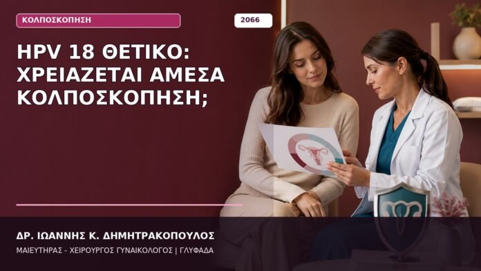 HPV 18 Θετικό: Χρειάζεται Άμεσα Κολποσκόπηση; HPV 18 Θετικό: Χρειάζεται Άμεσα Κολποσκόπηση;