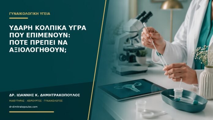 Υδαρή κολπικά υγρά που επιμένουν: πότε πρέπει να αξιολογηθούν;