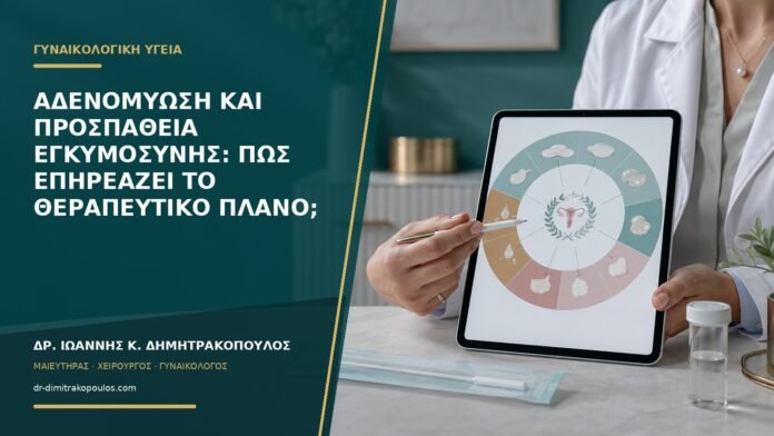 Αδενομύωση και προσπάθεια εγκυμοσύνης: πώς επηρεάζει το θεραπευτικό πλάνο;