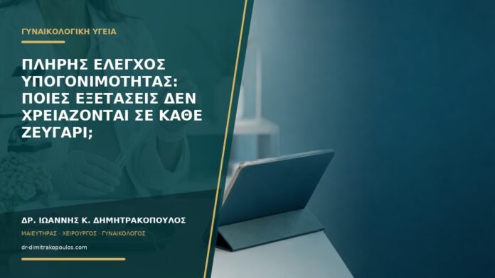 Πλήρης έλεγχος υπογονιμότητας: ποιες εξετάσεις δεν χρειάζονται σε κάθε ζευγάρι;