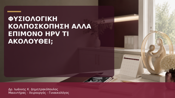 Φυσιολογική Κολποσκόπηση αλλά Επίμονο HPV: Τι Ακολουθεί; Φυσιολογική Κολποσκόπηση αλλά Επίμονο HPV: Τι Ακολουθεί; - Δρ. Ιωάννης Κ. Δημητρακόπουλος