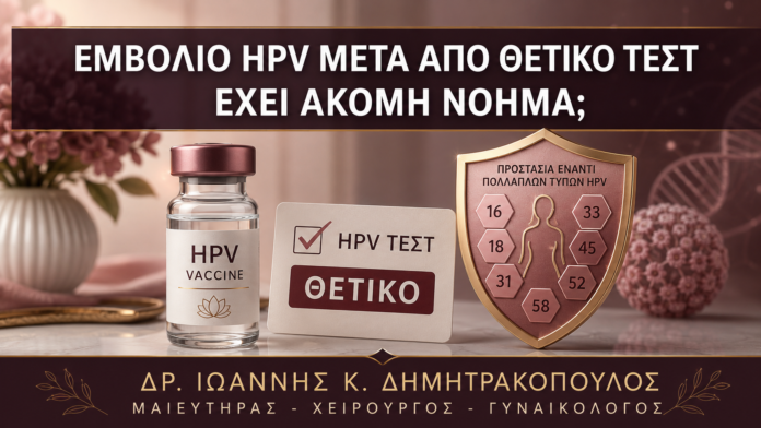 Εμβόλιο HPV μετά από Θετικό Τεστ: Έχει Ακόμη Νόημα; Εμβόλιο HPV μετά από Θετικό Τεστ: Έχει Ακόμη Νόημα; - Δρ. Ιωάννης Κ. Δημητρακόπουλος