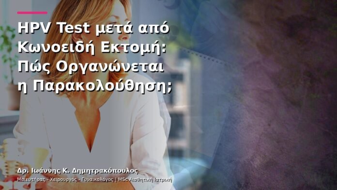 HPV Test μετά από Κωνοειδή Εκτομή: Πώς Οργανώνεται η Παρακολούθηση;
