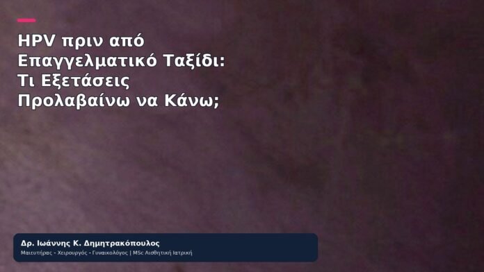 HPV πριν από Επαγγελματικό Ταξίδι: Τι Εξετάσεις Προλαβαίνω να Κάνω; HPV πριν από Επαγγελματικό Ταξίδι: Τι Εξετάσεις Προλαβαίνω να Κάνω; - Δρ. Ιωάννης Κ. Δημητρακόπουλος