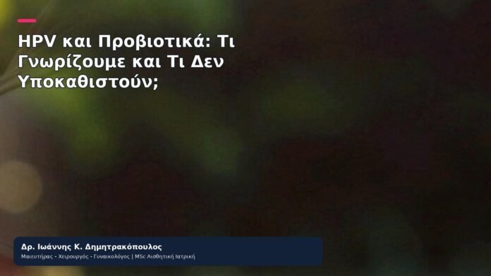 HPV και Προβιοτικά: Τι Γνωρίζουμε και Τι Δεν Υποκαθιστούν; HPV και Προβιοτικά: Τι Γνωρίζουμε και Τι Δεν Υποκαθιστούν; - Δρ. Ιωάννης Κ. Δημητρακόπουλος