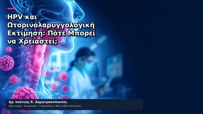 HPV και Ωτορινολαρυγγολογική Εκτίμηση: Πότε Μπορεί να Χρειαστεί; - Δρ. Ιωάννης Κ. Δημητρακόπουλος