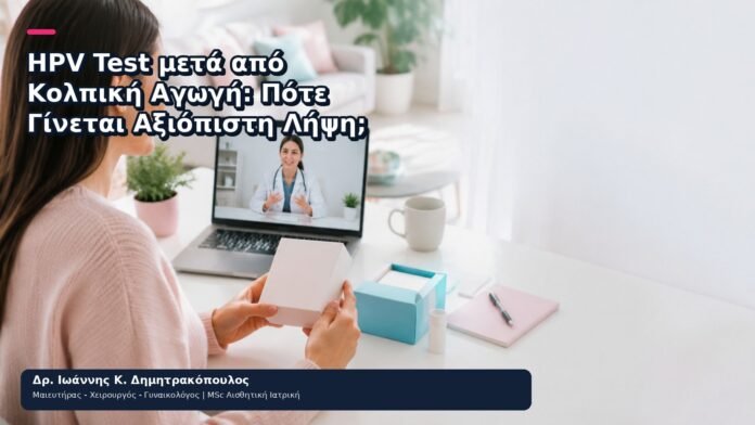 HPV Test μετά από Κολπική Αγωγή: Πότε Γίνεται Αξιόπιστη Λήψη; - Δρ. Ιωάννης Κ. Δημητρακόπουλος