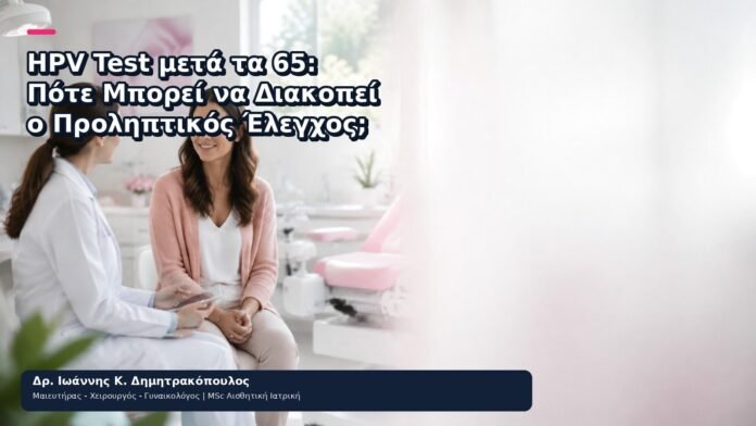 HPV Test μετά τα 65: Πότε Μπορεί να Διακοπεί ο Προληπτικός Έλεγχος; HPV Test μετά τα 65: Πότε Μπορεί να Διακοπεί ο Προληπτικός Έλεγχος; - Δρ. Ιωάννης Κ. Δημητρακόπουλος