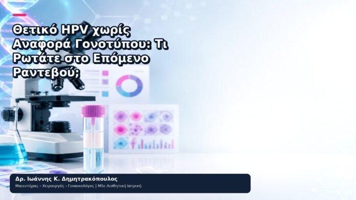 Θετικό HPV χωρίς Αναφορά Γονοτύπου: Τι Ρωτάτε στο Επόμενο Ραντεβού; - Δρ. Ιωάννης Κ. Δημητρακόπουλος