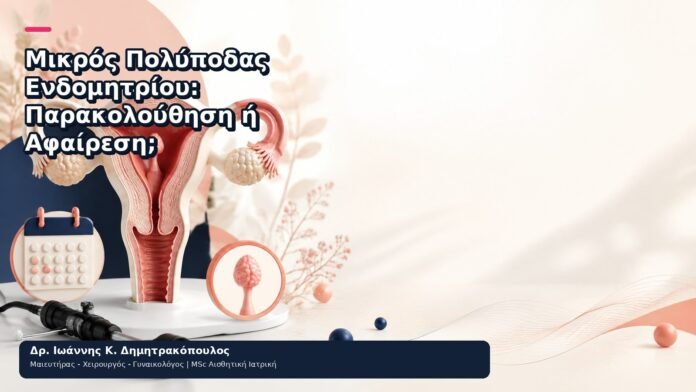 Μικρός Πολύποδας Ενδομητρίου: Παρακολούθηση ή Αφαίρεση; Μικρός Πολύποδας Ενδομητρίου: Παρακολούθηση ή Αφαίρεση; - Δρ. Ιωάννης Κ. Δημητρακόπουλος