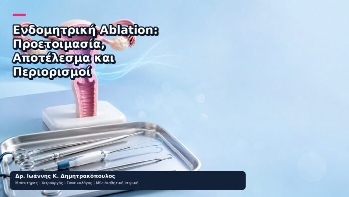 Ενδομητρική Ablation: Προετοιμασία, Αποτέλεσμα και Περιορισμοί - Δρ. Ιωάννης Κ. Δημητρακόπουλος