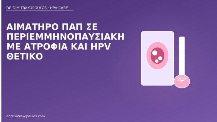 Αιματηρό Παπ σε περιεμμηνοπαυσιακή με ατροφία και HPV θετικό αιματηρό Παπ ατροφία HPV