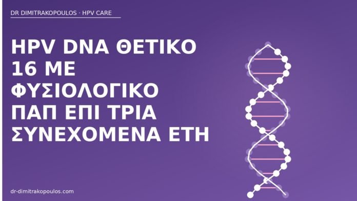 HPV DNA θετικό 16 με φυσιολογικό Παπ επί τρία συνεχόμενα έτη HPV 16 φυσιολογικό Παπ