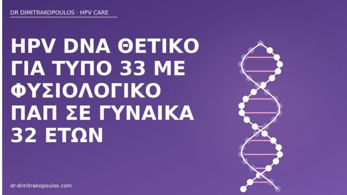 HPV DNA θετικό για τύπο 33 με φυσιολογικό Παπ σε γυναίκα 32 ετών HPV DNA τύπος 33