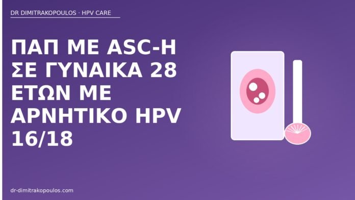 Παπ με ASC-H σε γυναίκα 28 ετών με αρνητικό HPV 16/18 Παπ ASC-H αρνητικό HPV 16 18