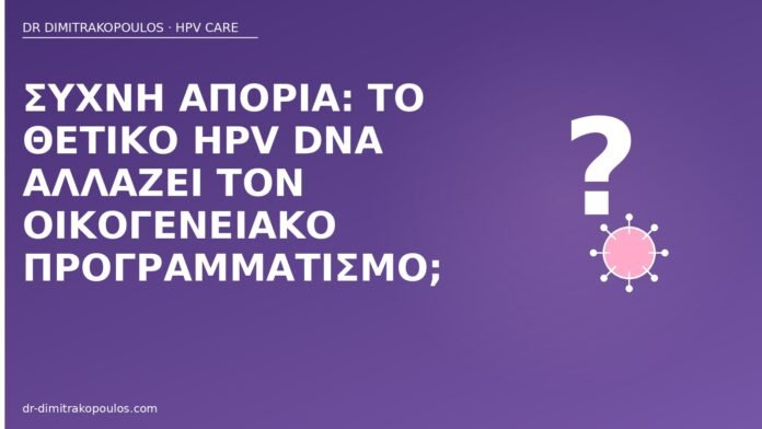 Συχνή απορία: το θετικό HPV DNA αλλάζει τον οικογενειακό προγραμματισμό; HPV DNA οικογενειακός προγραμματισμός