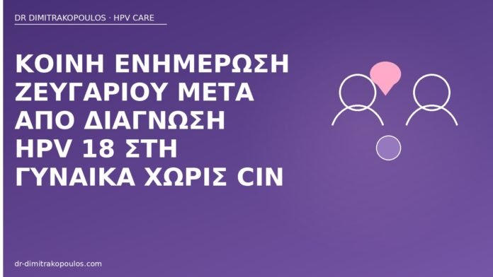Κοινή ενημέρωση ζευγαριού μετά από διάγνωση HPV 18 στη γυναίκα χωρίς CIN κοινή ενημέρωση HPV 18