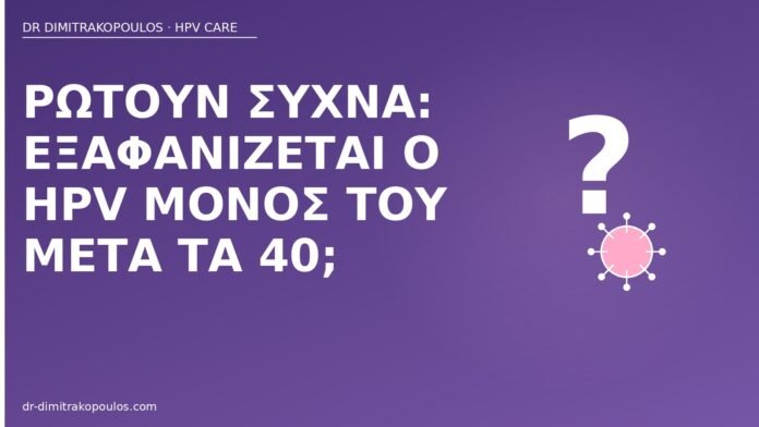 Ρωτούν συχνά: εξαφανίζεται ο HPV μόνος του μετά τα 40; εξαφάνιση HPV μετά τα 40
