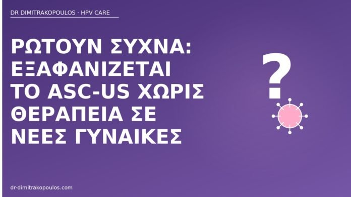 Ρωτούν συχνά: εξαφανίζεται το ASC-US χωρίς θεραπεία σε νέες γυναίκες ASC-US υποχώρηση νέες