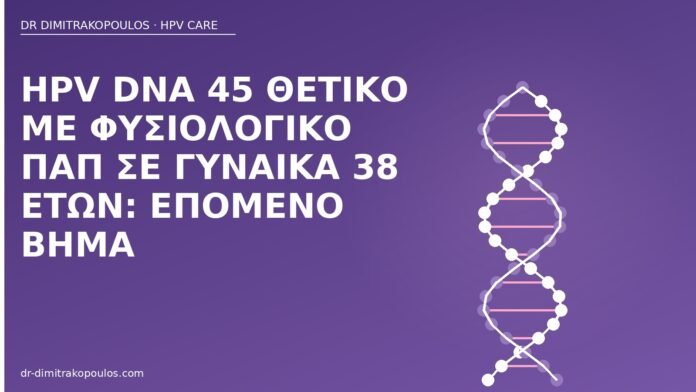 HPV DNA 45 θετικό με φυσιολογικό Παπ σε γυναίκα 38 ετών: επόμενο βήμα HPV DNA 45 φυσιολογικό Παπ