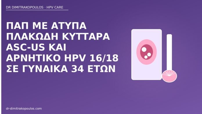 Παπ με άτυπα πλακώδη κύτταρα ASC-US και αρνητικό HPV 16/18 σε γυναίκα 34 ετών ASC-US αρνητικό HPV 16 18